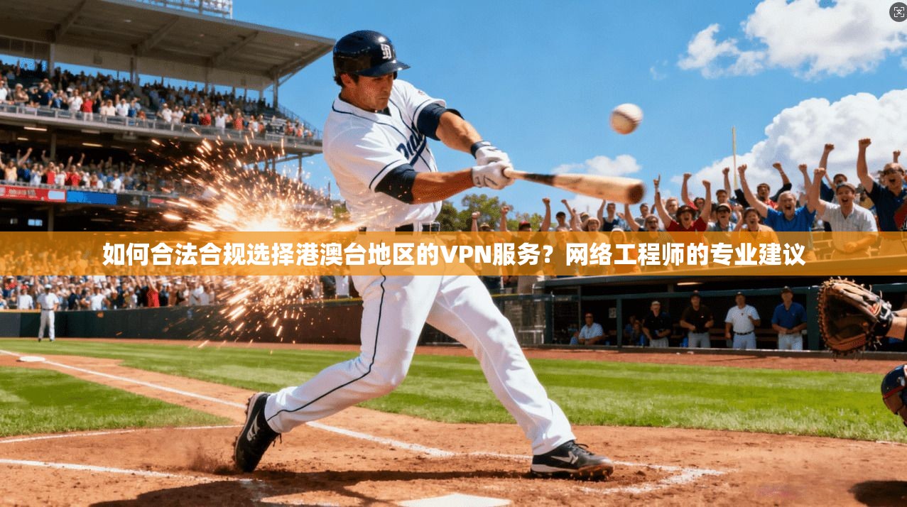 如何合法合规选择港澳台地区的VPN服务？网络工程师的专业建议