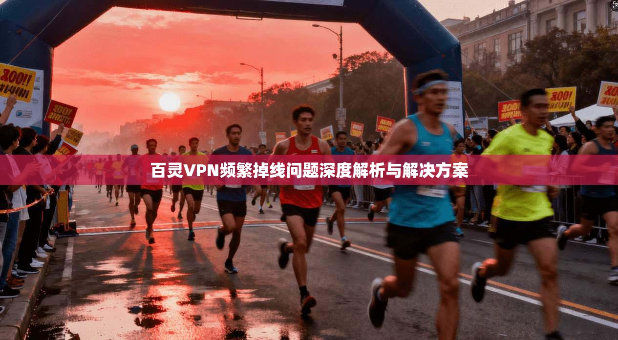 百灵VPN频繁掉线问题深度解析与解决方案