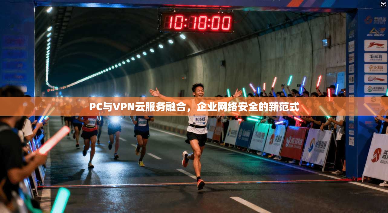 PC与VPN云服务融合，企业网络安全的新范式