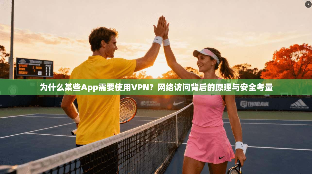 为什么某些App需要使用VPN？网络访问背后的原理与安全考量