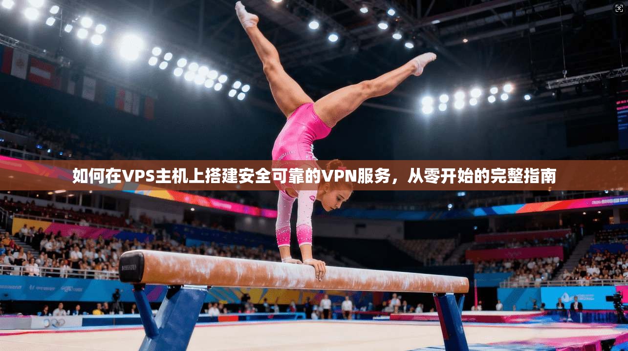 如何在VPS主机上搭建安全可靠的VPN服务，从零开始的完整指南