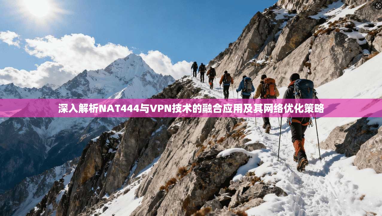 深入解析NAT444与VPN技术的融合应用及其网络优化策略