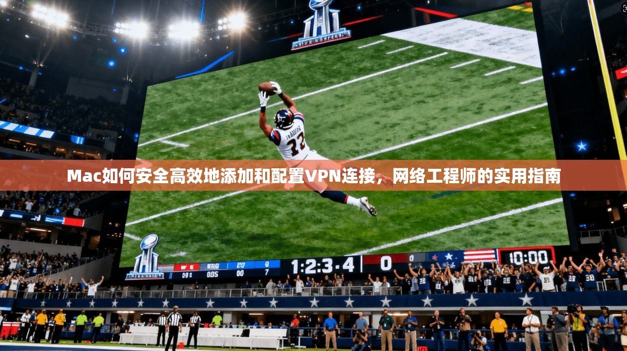 Mac如何安全高效地添加和配置VPN连接，网络工程师的实用指南