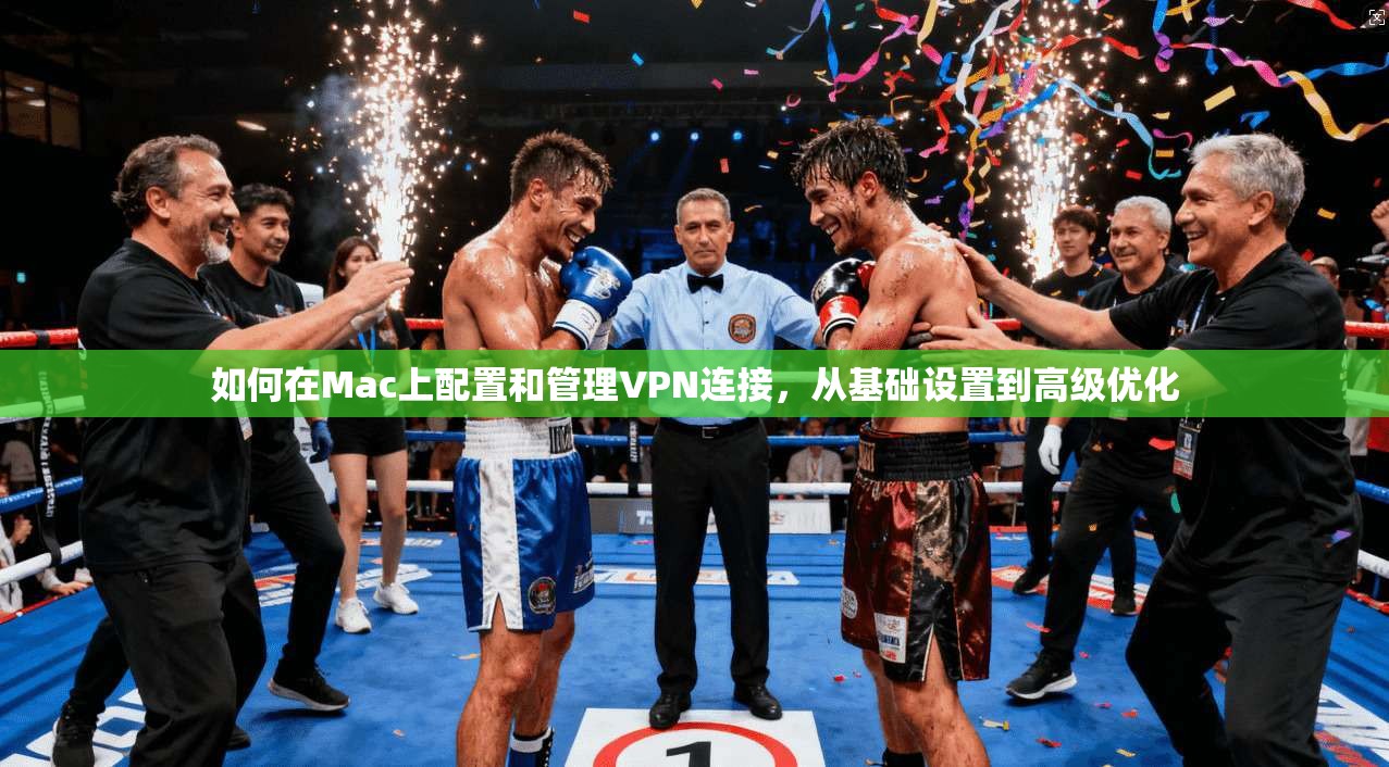 如何在Mac上配置和管理VPN连接，从基础设置到高级优化