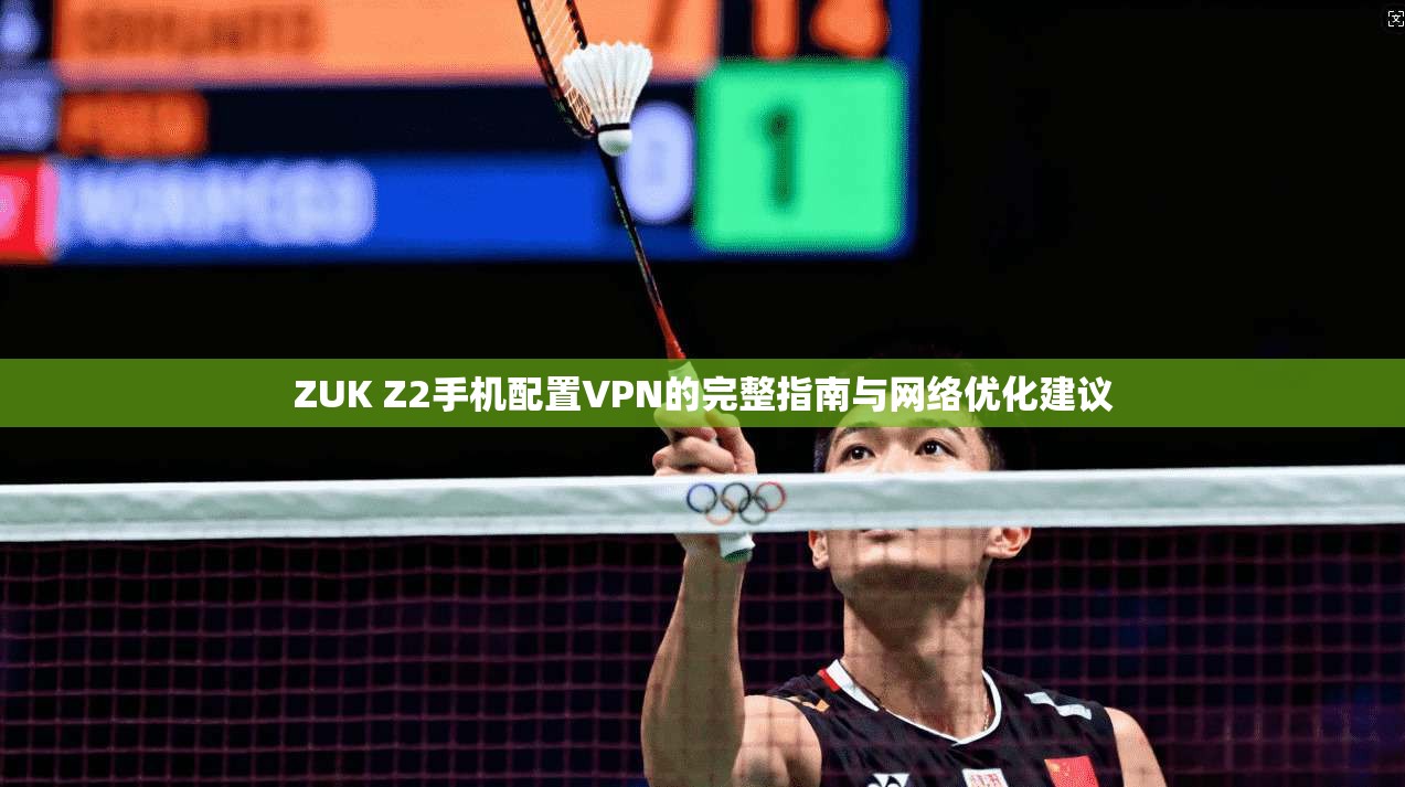ZUK Z2手机配置VPN的完整指南与网络优化建议