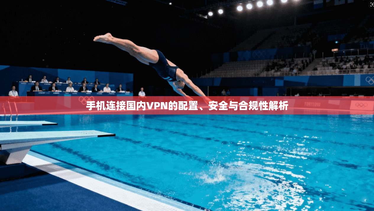 手机连接国内VPN的配置、安全与合规性解析