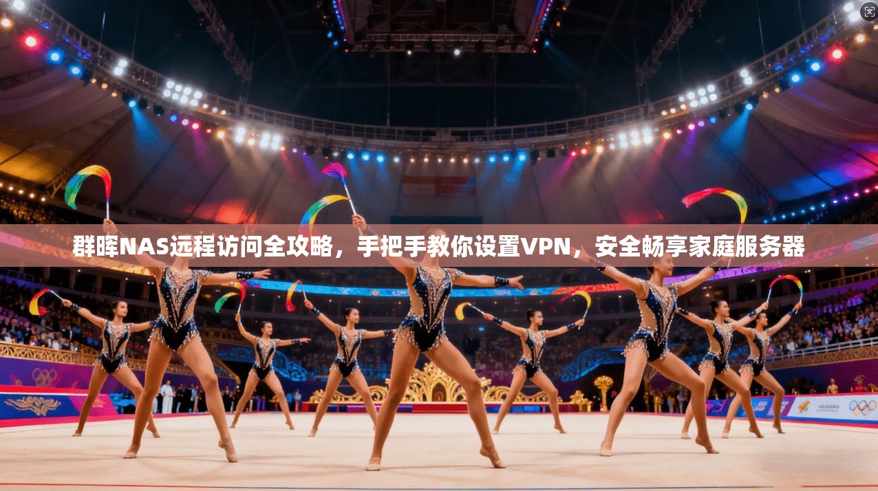 群晖NAS远程访问全攻略，手把手教你设置VPN，安全畅享家庭服务器