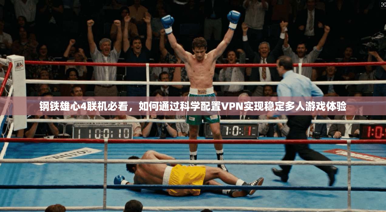 钢铁雄心4联机必看，如何通过科学配置VPN实现稳定多人游戏体验