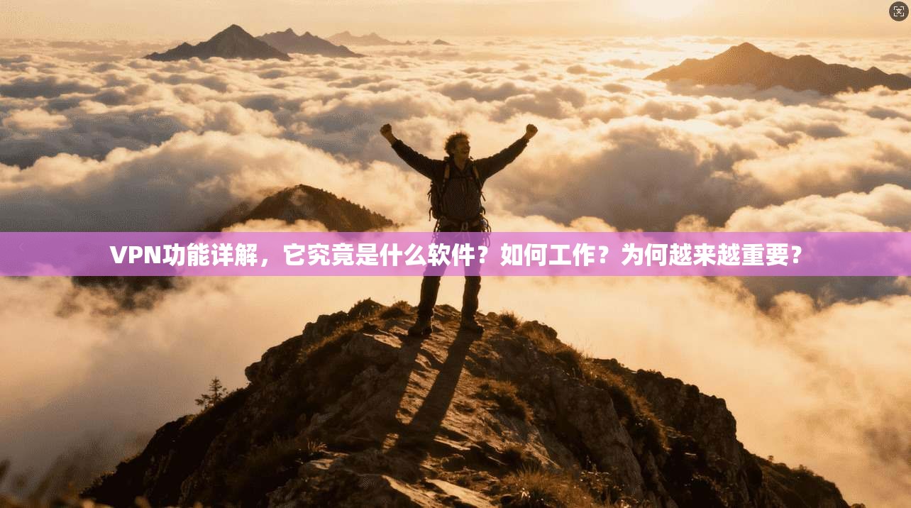 VPN功能详解，它究竟是什么软件？如何工作？为何越来越重要？