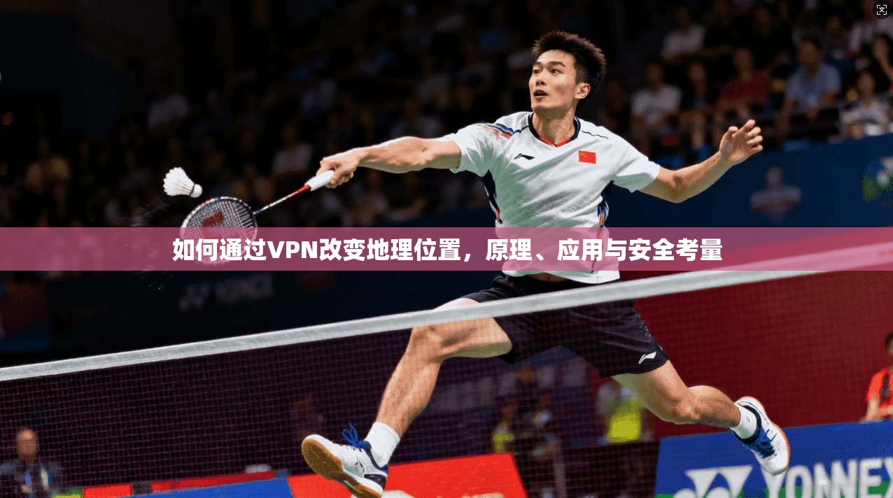 如何通过VPN改变地理位置，原理、应用与安全考量