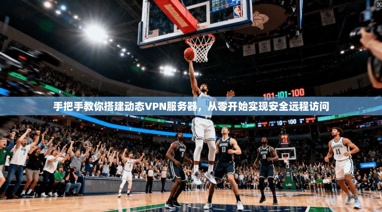手把手教你搭建动态VPN服务器，从零开始实现安全远程访问