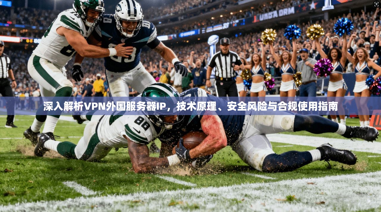 深入解析VPN外国服务器IP，技术原理、安全风险与合规使用指南