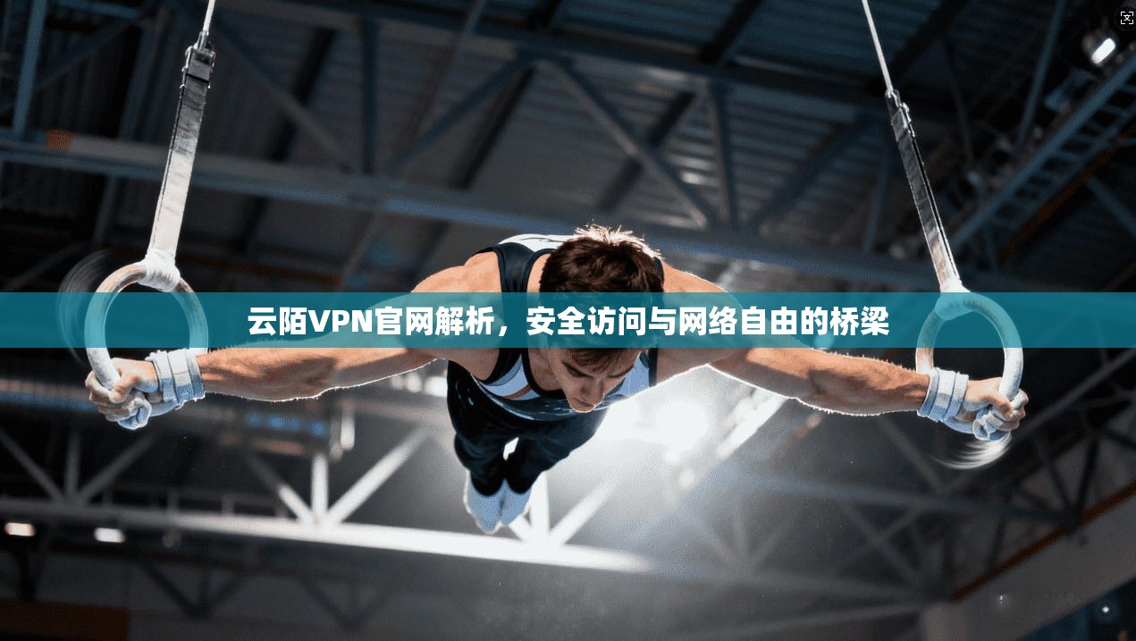 云陌VPN官网解析，安全访问与网络自由的桥梁