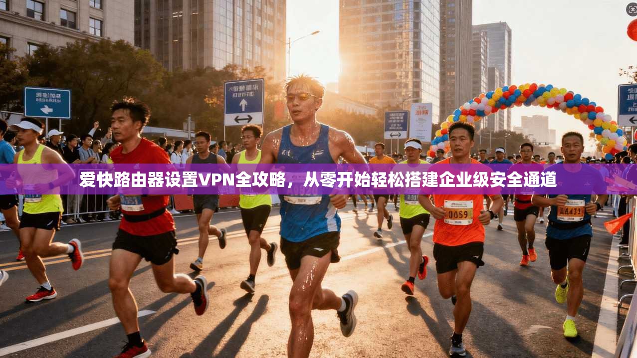 爱快路由器设置VPN全攻略，从零开始轻松搭建企业级安全通道