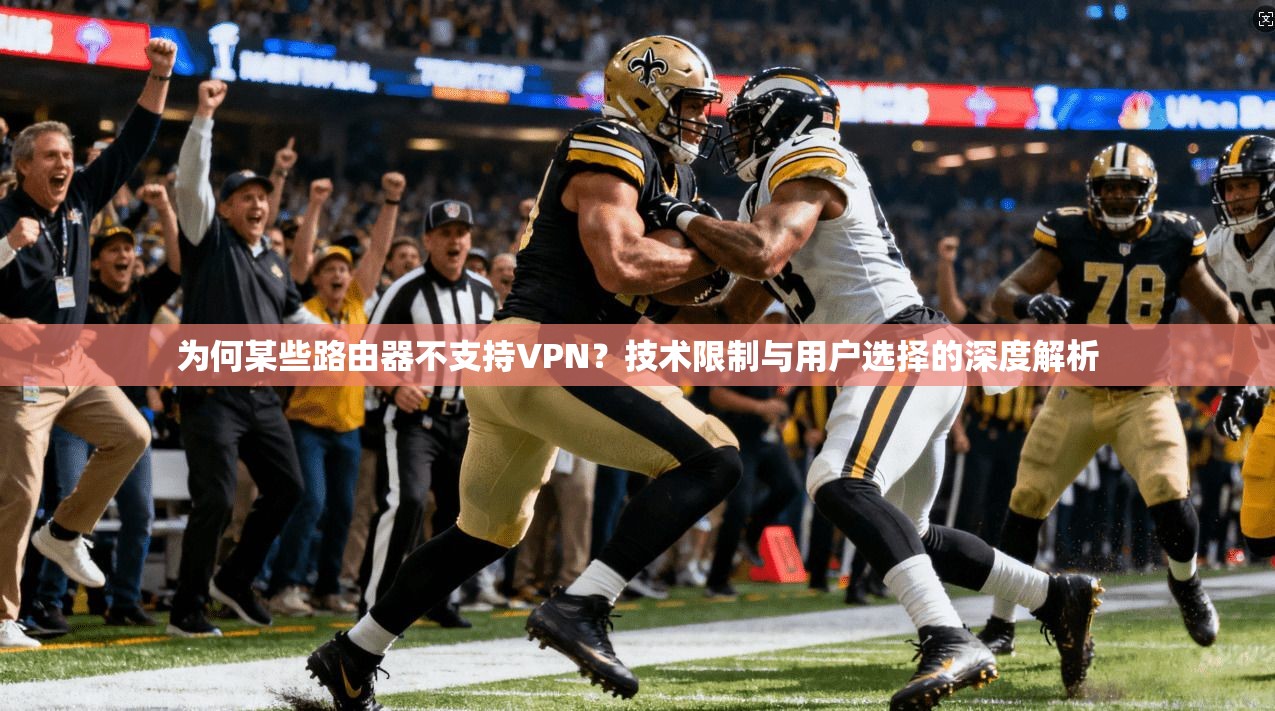 为何某些路由器不支持VPN？技术限制与用户选择的深度解析