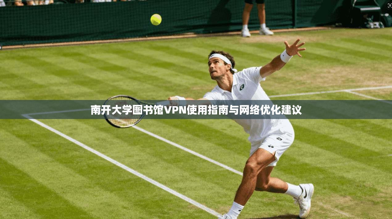 南开大学图书馆VPN使用指南与网络优化建议