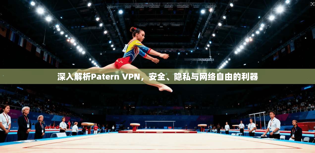 深入解析Patern VPN，安全、隐私与网络自由的利器