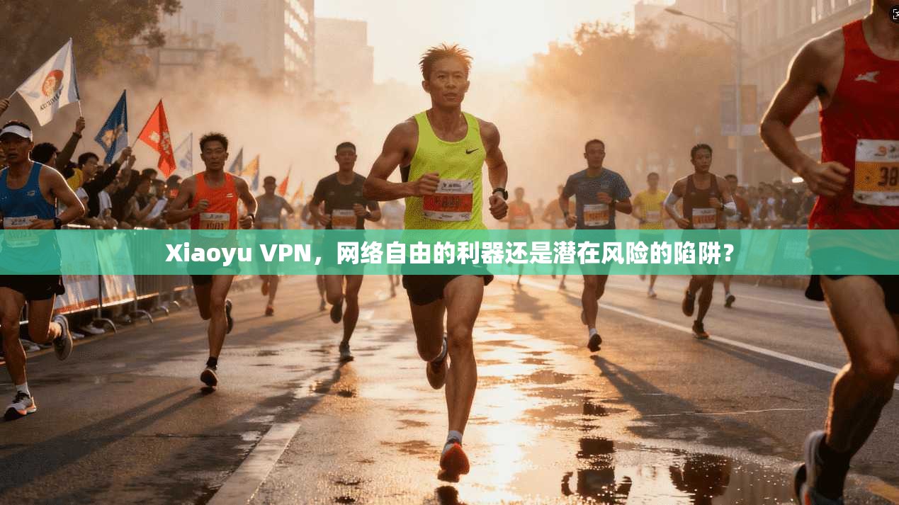 Xiaoyu VPN，网络自由的利器还是潜在风险的陷阱？