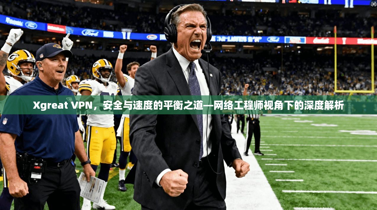 Xgreat VPN，安全与速度的平衡之道—网络工程师视角下的深度解析