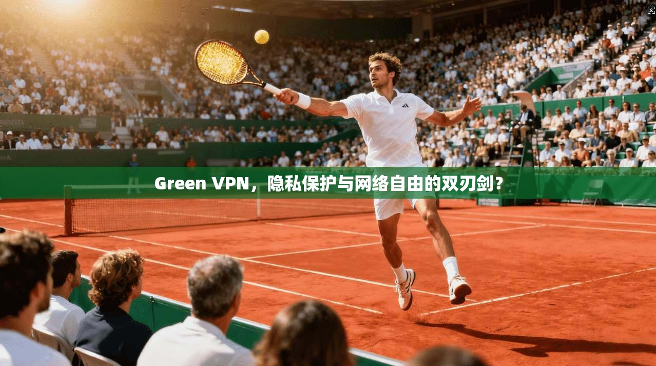 Green VPN,隐私保护与网络自由的双刃剑?