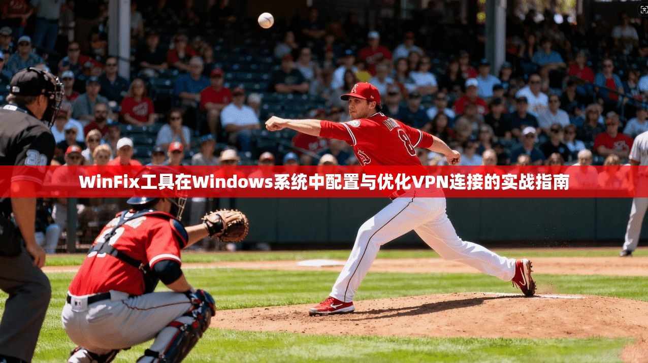 WinFix工具在Windows系统中配置与优化VPN连接的实战指南