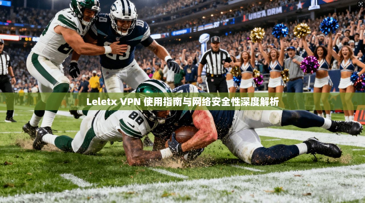 Leletx VPN 使用指南与网络安全性深度解析