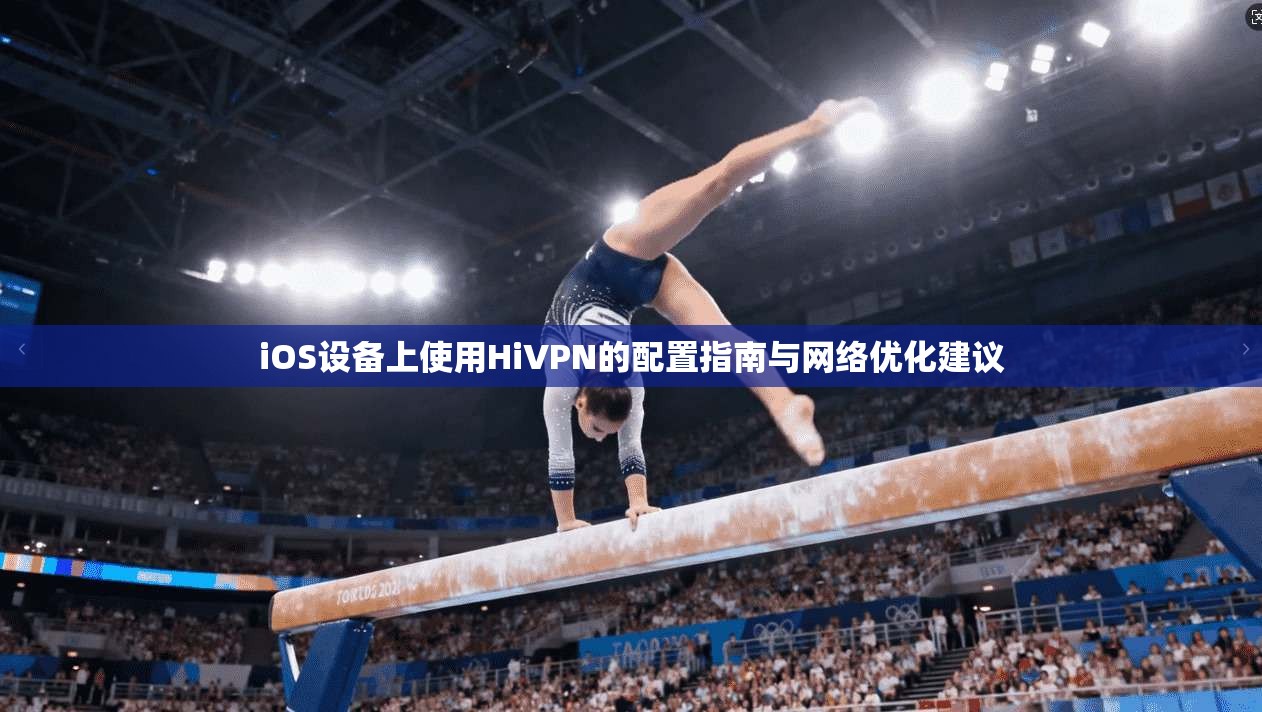 iOS设备上使用HiVPN的配置指南与网络优化建议