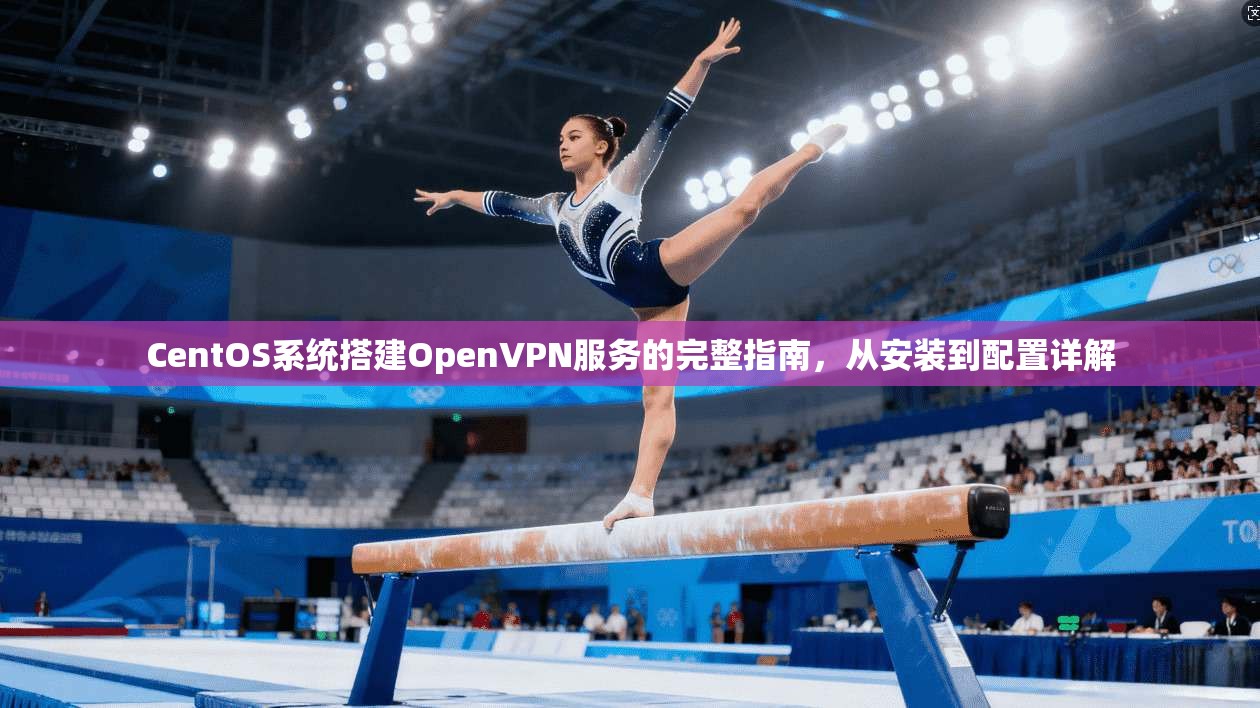 CentOS系统搭建OpenVPN服务的完整指南，从安装到配置详解