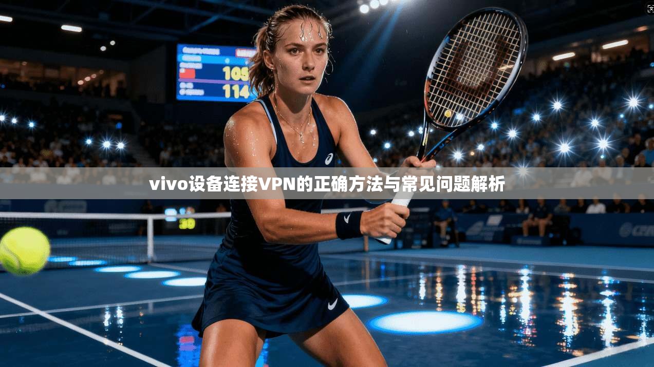 vivo设备连接VPN的正确方法与常见问题解析