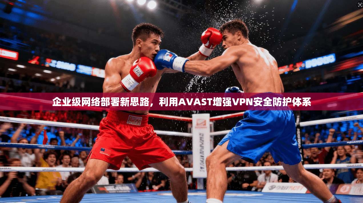 企业级网络部署新思路，利用AVAST增强VPN安全防护体系