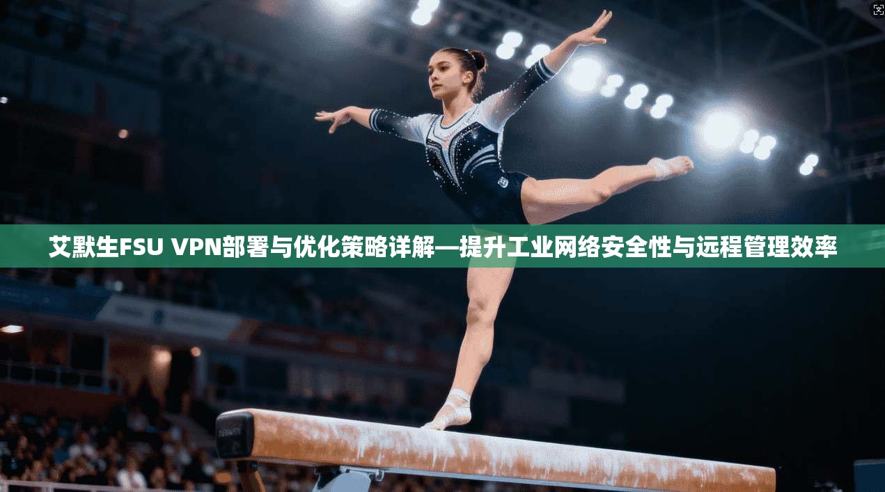 艾默生FSU VPN部署与优化策略详解—提升工业网络安全性与远程管理效率