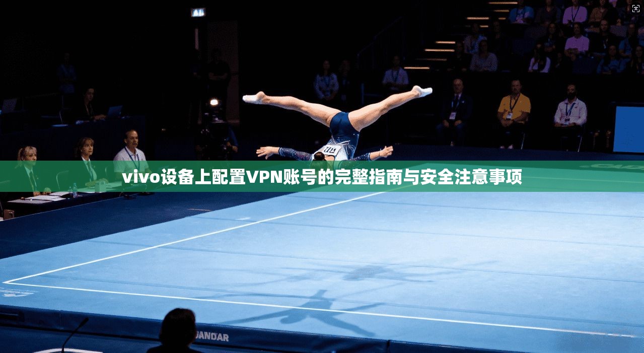 vivo设备上配置VPN账号的完整指南与安全注意事项