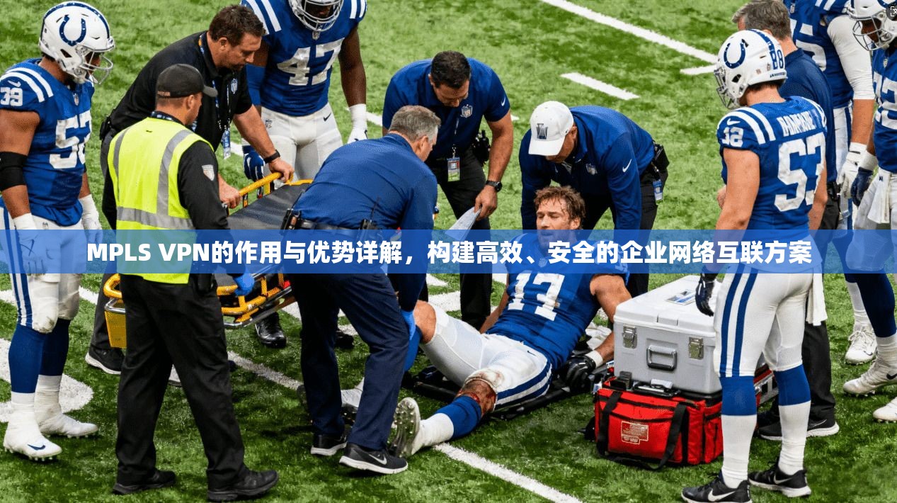 MPLS VPN的作用与优势详解，构建高效、安全的企业网络互联方案