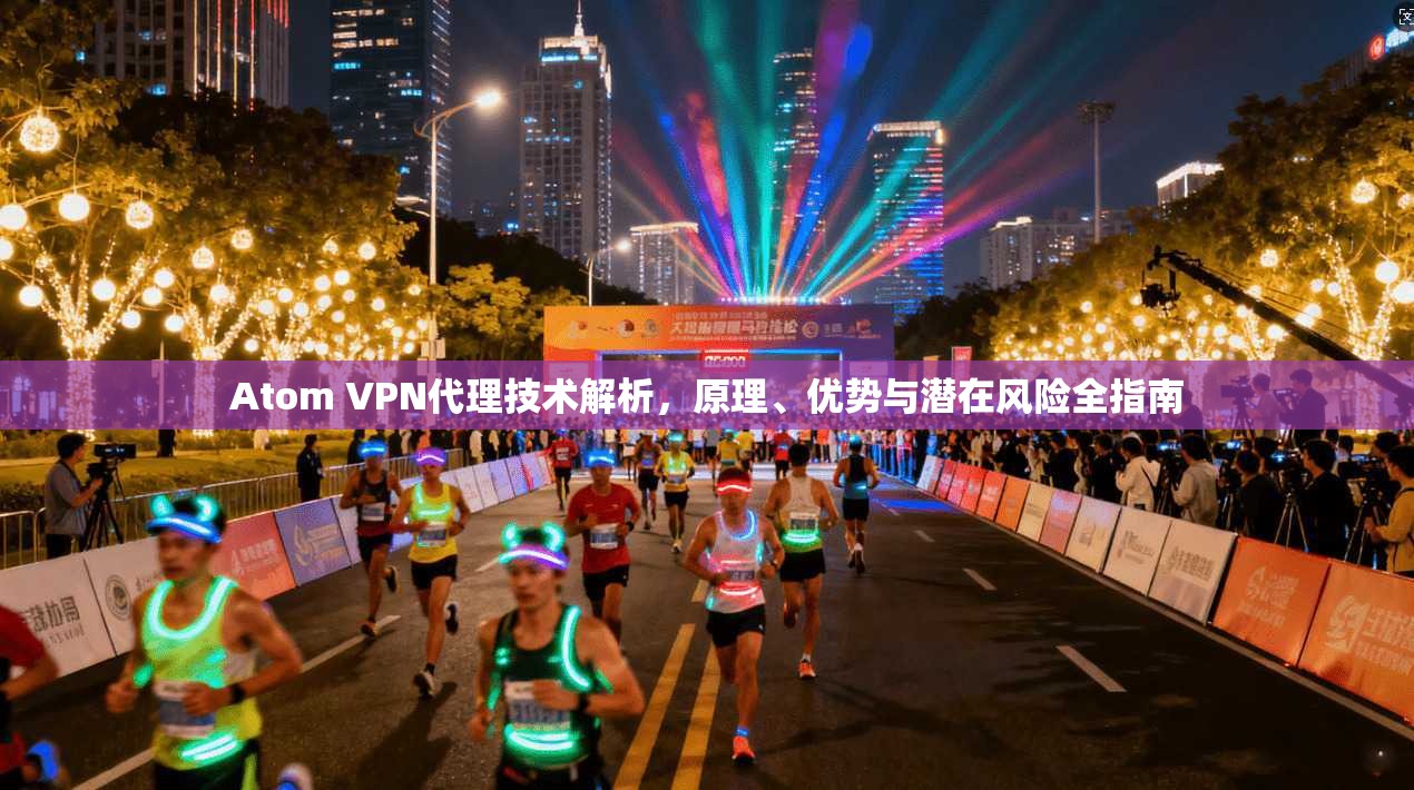 Atom VPN代理技术解析，原理、优势与潜在风险全指南