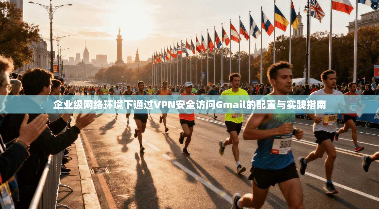 企业级网络环境下通过VPN安全访问Gmail的配置与实践指南