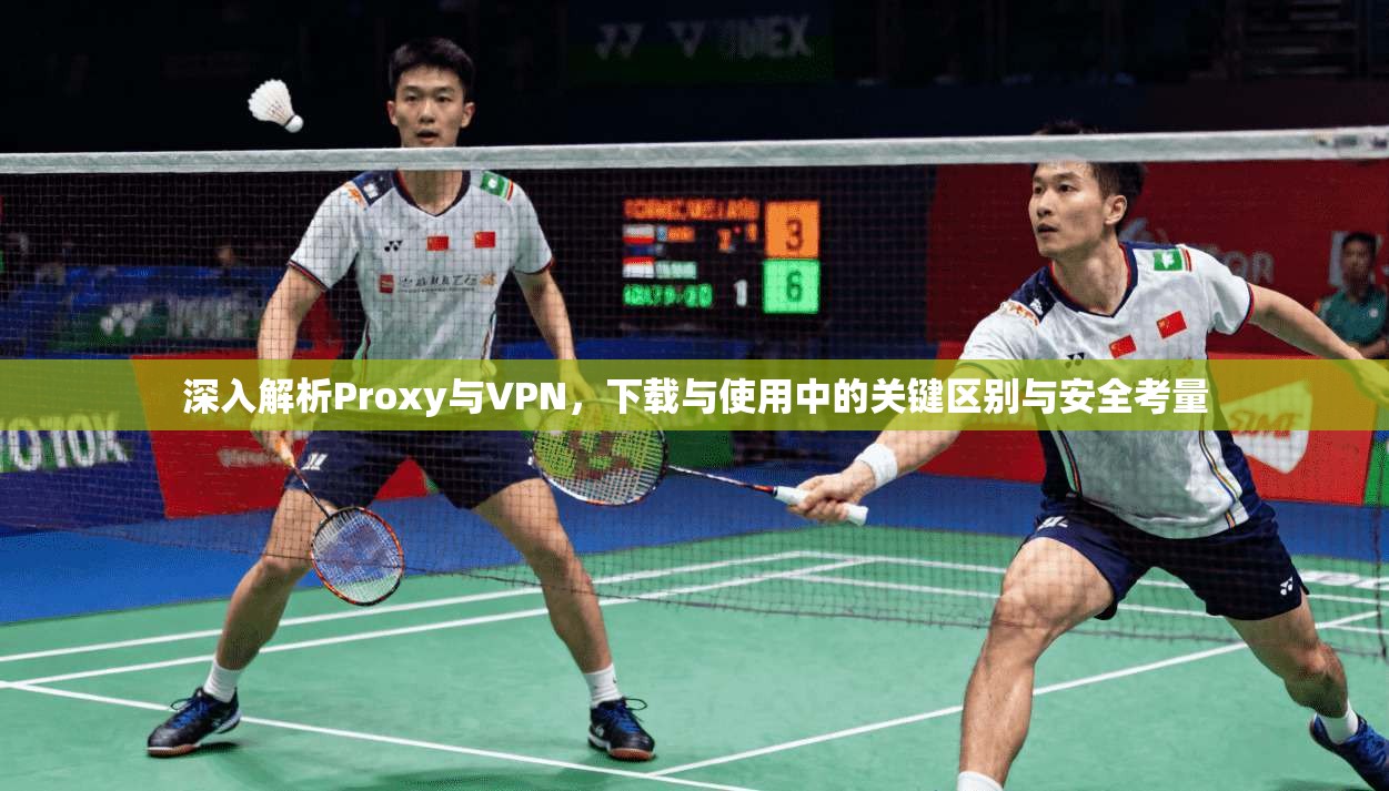 深入解析Proxy与VPN，下载与使用中的关键区别与安全考量