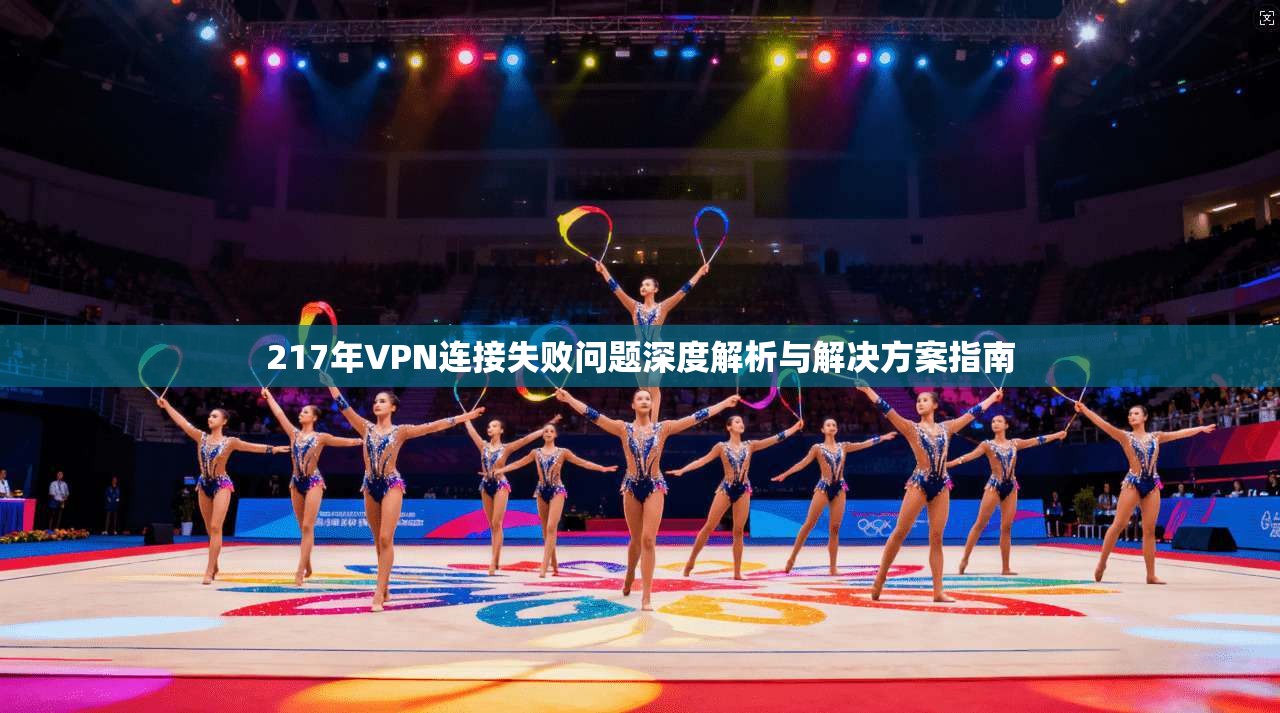 217年VPN连接失败问题深度解析与解决方案指南