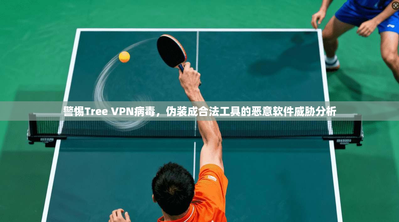 警惕Tree VPN病毒，伪装成合法工具的恶意软件威胁分析