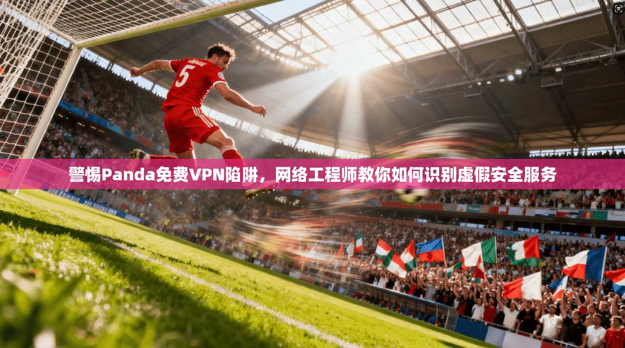 警惕Panda免费VPN陷阱，网络工程师教你如何识别虚假安全服务