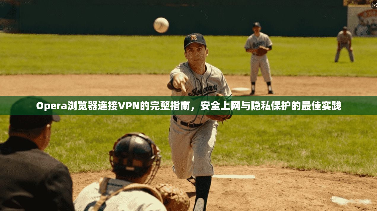 Opera浏览器连接VPN的完整指南，安全上网与隐私保护的最佳实践