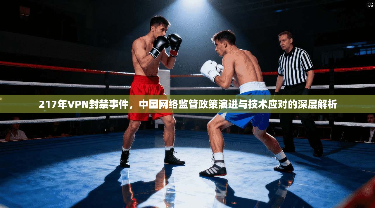 217年VPN封禁事件,中国网络监管政策演进与技术应对的深层解析