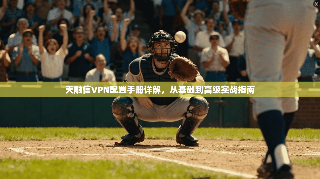 天融信VPN配置手册详解，从基础到高级实战指南