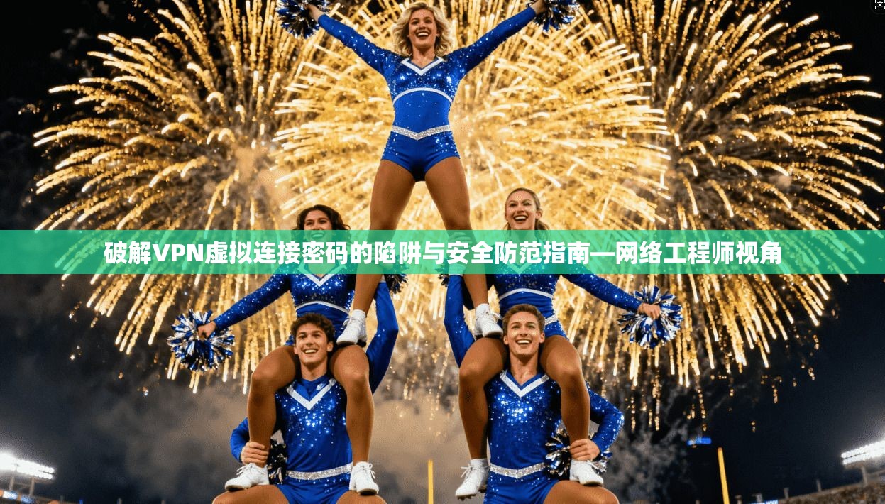 破解VPN虚拟连接密码的陷阱与安全防范指南—网络工程师视角