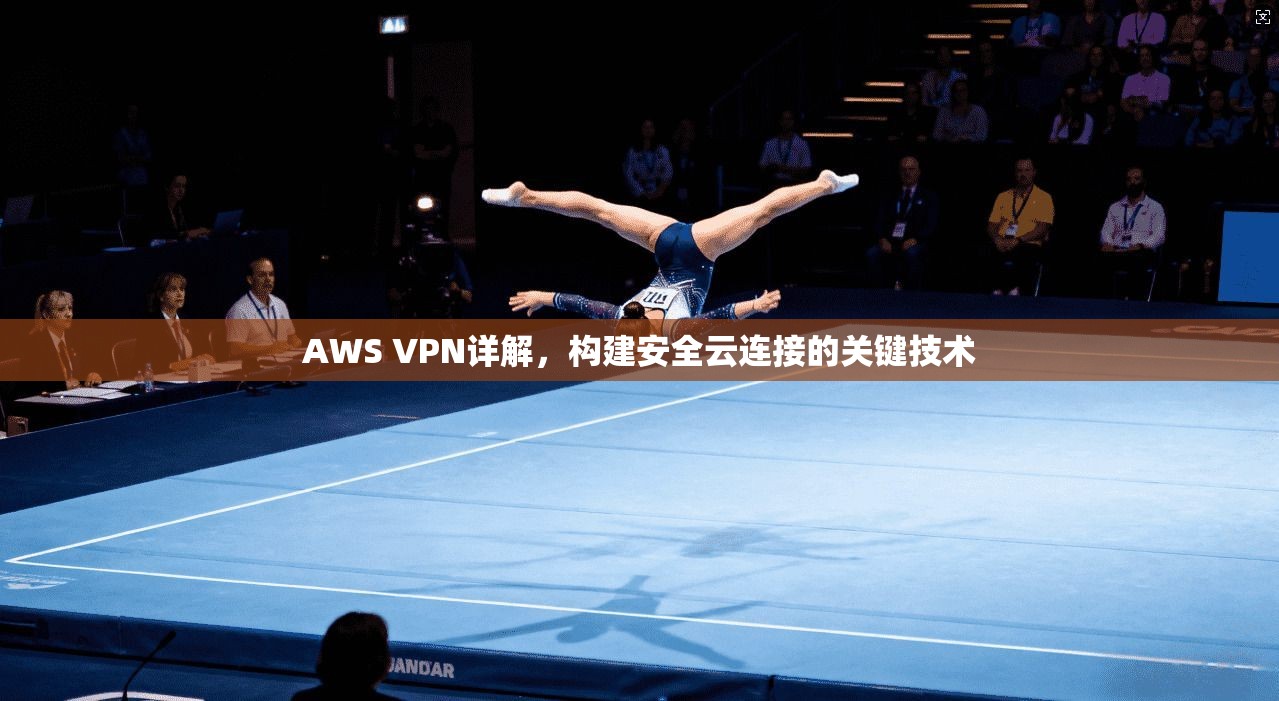 AWS VPN详解,构建安全云连接的关键技术
