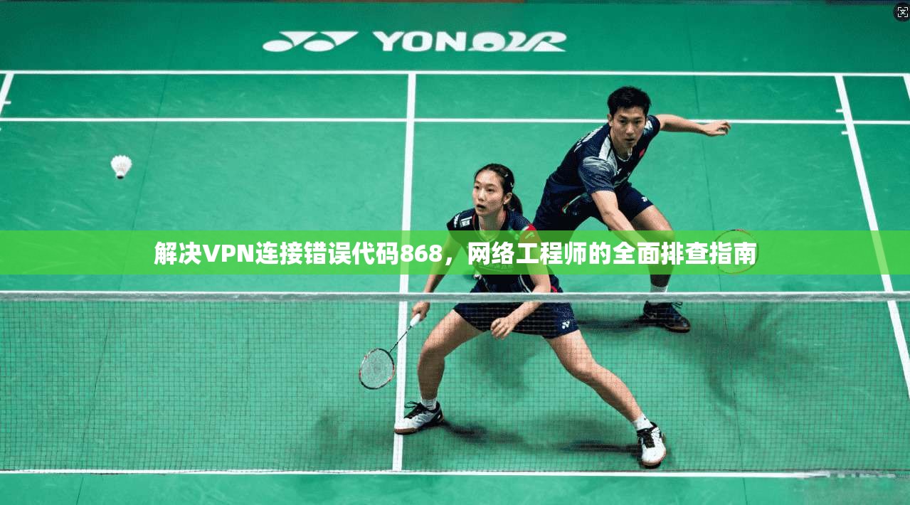 解决VPN连接错误代码868，网络工程师的全面排查指南