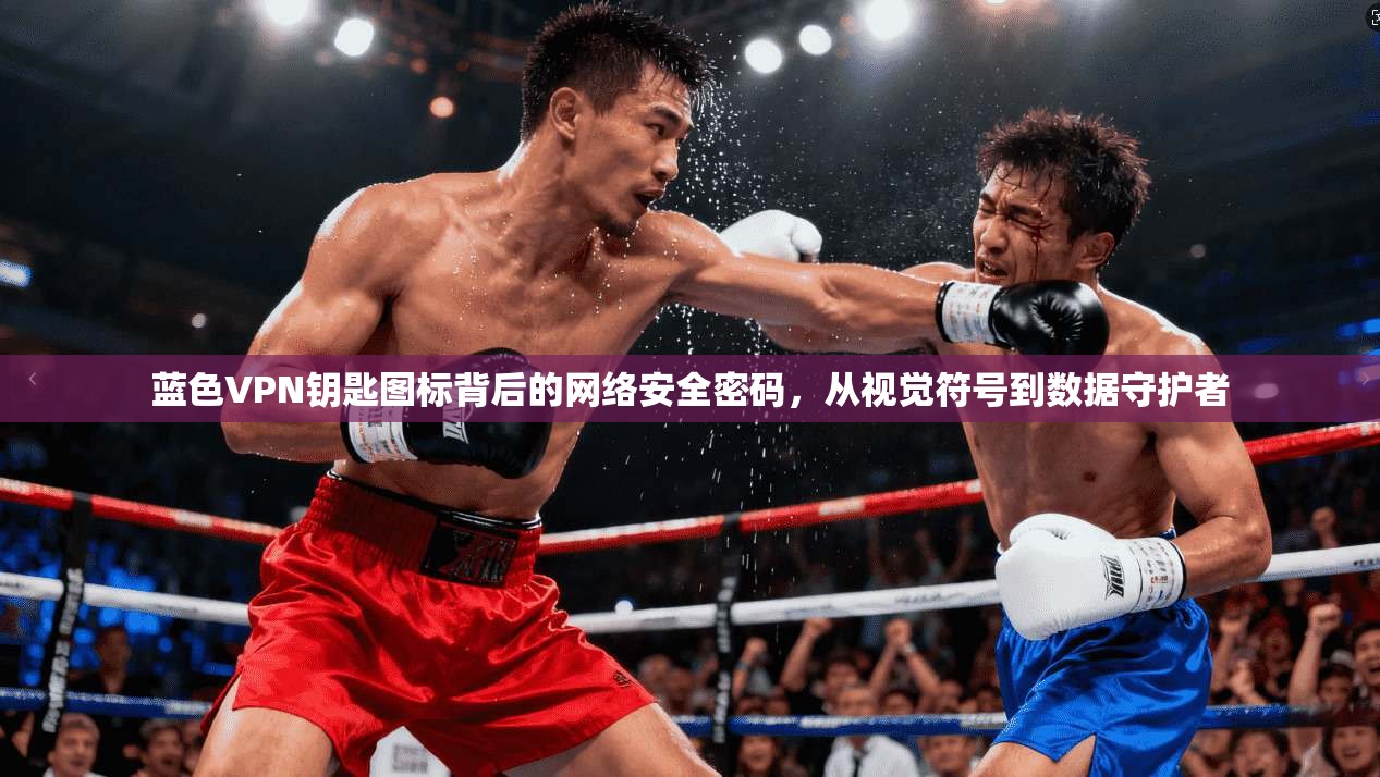 蓝色VPN钥匙图标背后的网络安全密码，从视觉符号到数据守护者