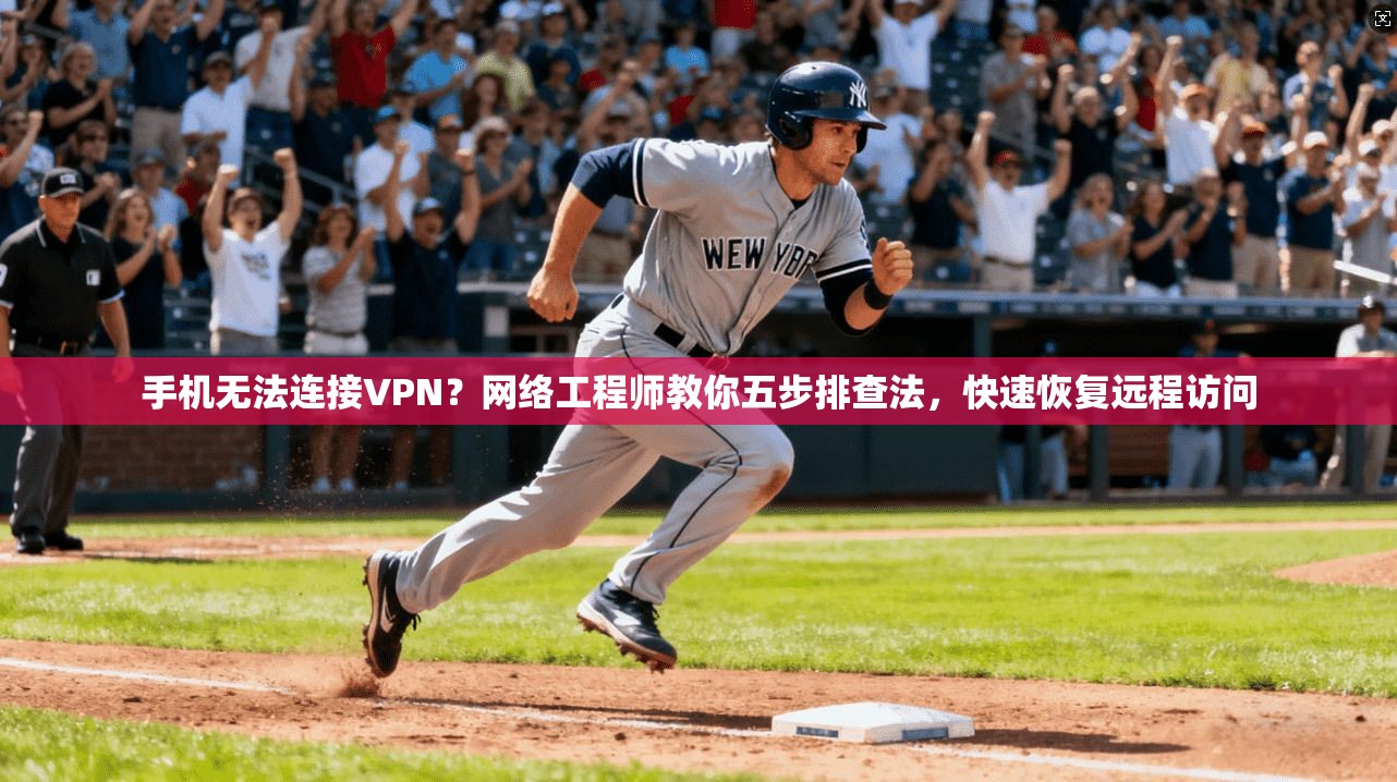 手机无法连接VPN？网络工程师教你五步排查法，快速恢复远程访问