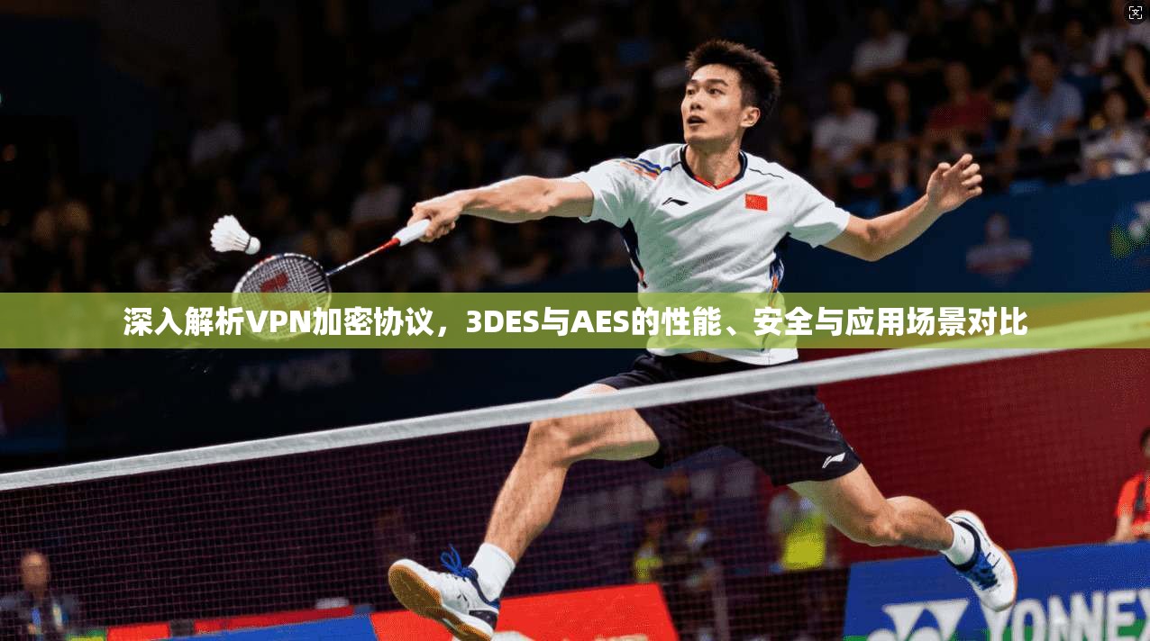 深入解析VPN加密协议，3DES与AES的性能、安全与应用场景对比