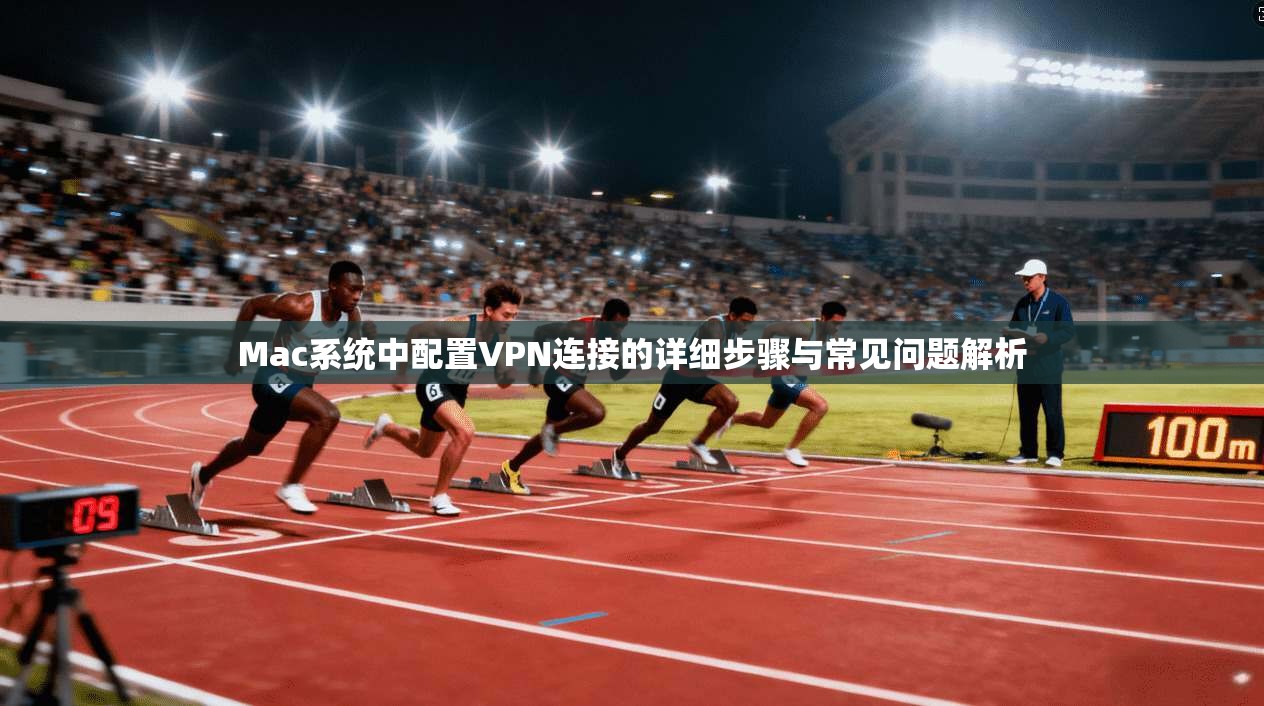 Mac系统中配置VPN连接的详细步骤与常见问题解析
