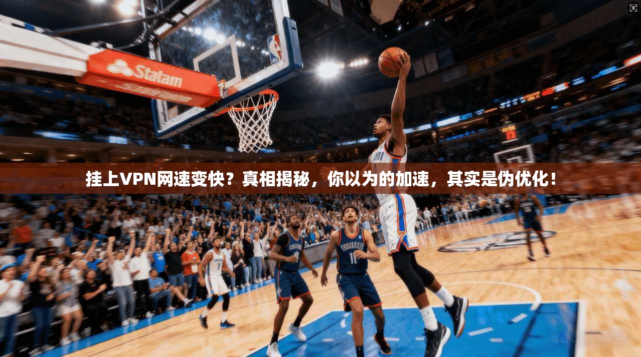 挂上VPN网速变快？真相揭秘，你以为的加速，其实是伪优化！